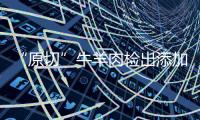 “原切”牛羊肉检出添加剂，后续来了