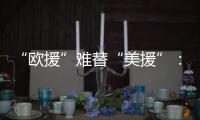 “欧援”难替“美援”	：乌克兰面临极限“拉扯”