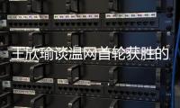 王欣瑜谈温网首轮获胜的秘密：放松心态，专注当下