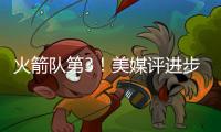 火箭队第3！美媒评进步最大球队TOP5：快船队获提名掘金队排第一