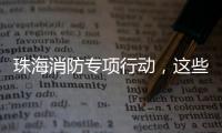 珠海消防专项行动	，这些场所存在安全隐患被责令整改	！