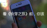 看《铃芽之旅》前，你该知道的事
