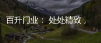 百升门业： 处处精致，这就是生活的样子!