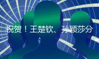 祝贺
！王楚钦、孙颖莎分获WTT重庆冠军赛男单女单冠军