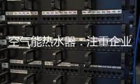 空气能热水器：注重企业服务 化“被动”为“主动”