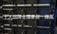 十大品牌全屋家居：提高管理效率 重视价值链管理