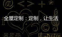 全屋定制
：定制�，让生活更简单