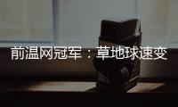 前温网冠军	：草地球速变快，球员需要相应改变技战术打法