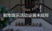 剧本娱乐活动设置未成年人保护条款，新规征求意见 
