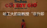 哈工大的副教授“非升即走”�？高校卷出新高度