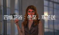 四维卫浴：冬至	，寒冬送暖，关怀备至!