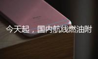 今天起，国内航线燃油附加费上调