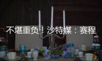 不堪重负�！沙特媒
：赛程过于紧密�，新月考虑放弃来中国参加沙超杯