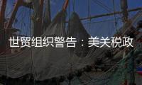 世贸组织警告：美关税政策或致今年全球商品贸易量萎缩1%