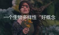 一个生物多样性“好概念”，缘何引来诸多争议？