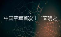 中国空军首次！“文明之鹰
