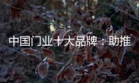 中国门业十大品牌：助推品牌建设 引领行业发展