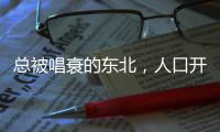 总被唱衰的东北，人口开始回流了