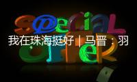 我在珠海挺好｜马晋	：羽毛球冠军退役后扎根珠海	，用热爱续写传奇