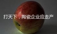 打天下
，陶瓷企业应走产品群路线