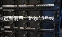最新消息	！地铁15号线新国展地区增1站——