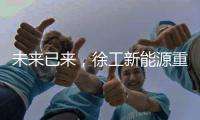 未来已来，徐工新能源重卡打造钢铁物流新范式