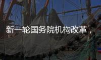 新一轮国务院机构改革	，这三个部门为何“回娘家”
？
