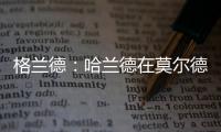 格兰德	
：哈兰德在莫尔德时我向拜仁推荐过他�，当时只要280万欧
