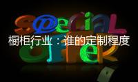 橱柜行业�：谁的定制程度越高，谁就赢了！