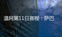 温网第11日赛程：萨巴伦卡vs阿尼西莫娃 斯瓦泰克vs本西奇