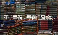 守护幸福
，尊霸门窗给你的爱一直很安静