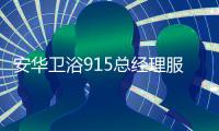 安华卫浴915总经理服务日圆满落幕，展示卫浴保养高标准