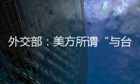 外交部：美方所谓“与台湾关系法”�、对台“六项保障”非法无效