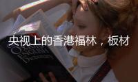 央视上的香港福林，板材中的“战斗机”