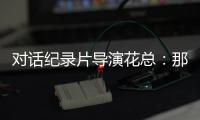 对话纪录片导演花总：那些去越南淘金的中国人，都怎么样了
？