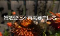 婚姻登记不再需要户口本
！5月，一批新规施行