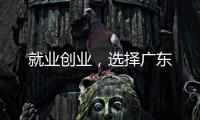 就业创业�，选择广东