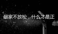 居家不放松	，什么才是正确的“宅”生活丨健康春节③