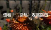 速看！“赣超”观赛指南来啦