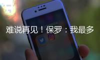 难说再见！保罗：我最多再打一年了