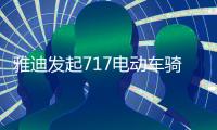 雅迪发起717电动车骑行节，66国同步举行