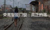 荣高智能门窗：真正的落地窗是视觉延伸与品质生活的双重体验