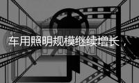 车用照明规模继续增长，重审市场新机会