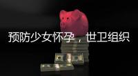 预防少女怀孕	，世卫组织发布新指南｜周一健