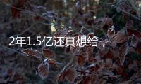 2年1.5亿还真想给，太阳刚跳出一个坑	，又急不可耐挖坑