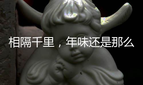 年味浓纵使相隔千里万里