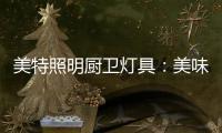 美特照明厨卫灯具：美味，从灯光开始