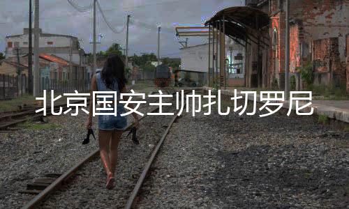 主帅扎切在选定新帅前