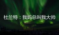 杜兰特：我妈总叫我大帅哥 但学校里没人觉得我帅