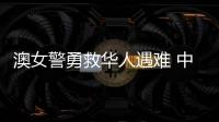 澳女警勇救华人遇难 中方	：人性的善良和真诚即使在严酷寒冬里也会闪耀光芒